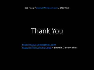 Joe Healy / jhealy@Microsoft.com / @devfish 
Thank You 
http://www.yoyogames.com 
http://dfwiki.devfish.net – search GameMaker 

