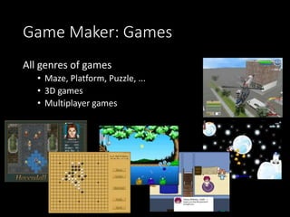 Game Maker: Games 
All genres of games 
• Maze, Platform, Puzzle, ... 
• 3D games 
• Multiplayer games 
 