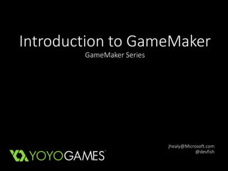 Introduction to GameMaker 
GameMaker Series 
jhealy@Microsoft.com 
@devfish 
 