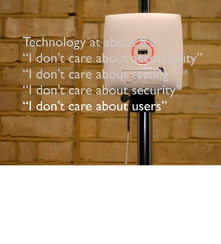 Technology at about 8.5
“I don’t care about accessibility”
“I don’t care about testing”
“I don’t care about security”
“I don’t care about users”
 