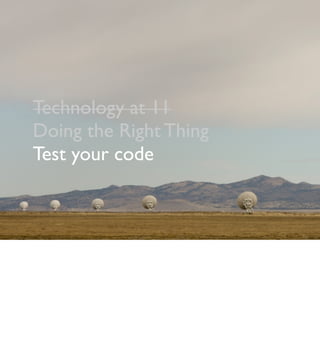 Technology at 11
Doing the Right Thing
Test your code
 