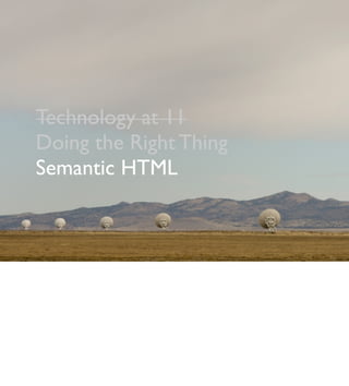 Technology at 11
Doing the Right Thing
Semantic HTML
 