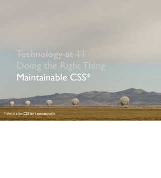 Technology at 11
Doing the Right Thing
Maintainable CSS*
* this is a lie; CSS isn’t maintainable
 