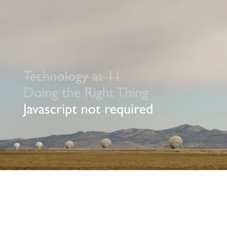 Technology at 11
Doing the Right Thing
Javascript not required
 