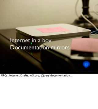 Internet in a box
Documentation mirrors
RFCs, Internet Drafts, w3.org, jQuery documentation…
 