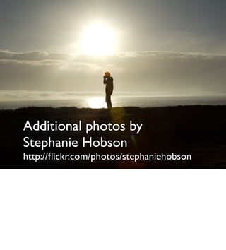 Additional photos by
Stephanie Hobson
http://ﬂickr.com/photos/stephaniehobson
 