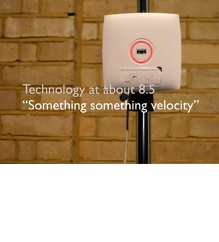Technology at about 8.5
“Something something velocity”
 