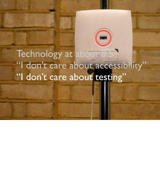 Technology at about 8.5
“I don’t care about accessibility”
“I don’t care about testing”
 