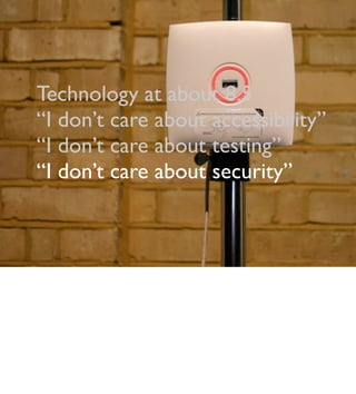 Technology at about 8.5
“I don’t care about accessibility”
“I don’t care about testing”
“I don’t care about security”
 