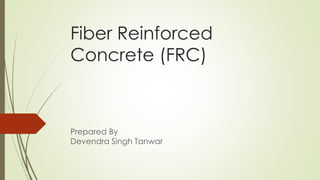 Fiber Reinforced
Concrete (FRC)
Prepared By
Devendra Singh Tanwar
 