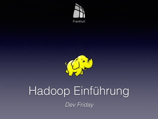 Hadoop Einführung
Dev Friday
Frankfurt
 