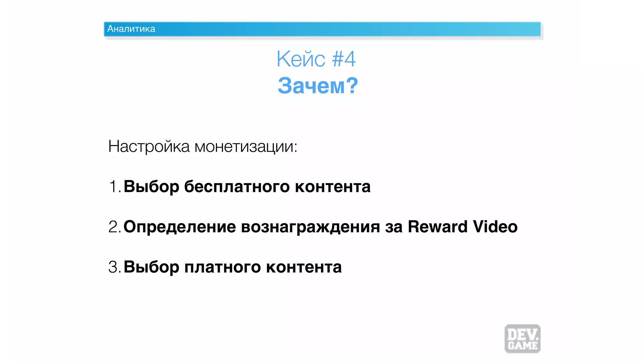 Аналитика
Зачем?
Настройка монетизации:
1.Выбор бесплатного контента
2.Определение вознаграждения за Reward Video
3.Выбор платного контента
Кейс #4
 