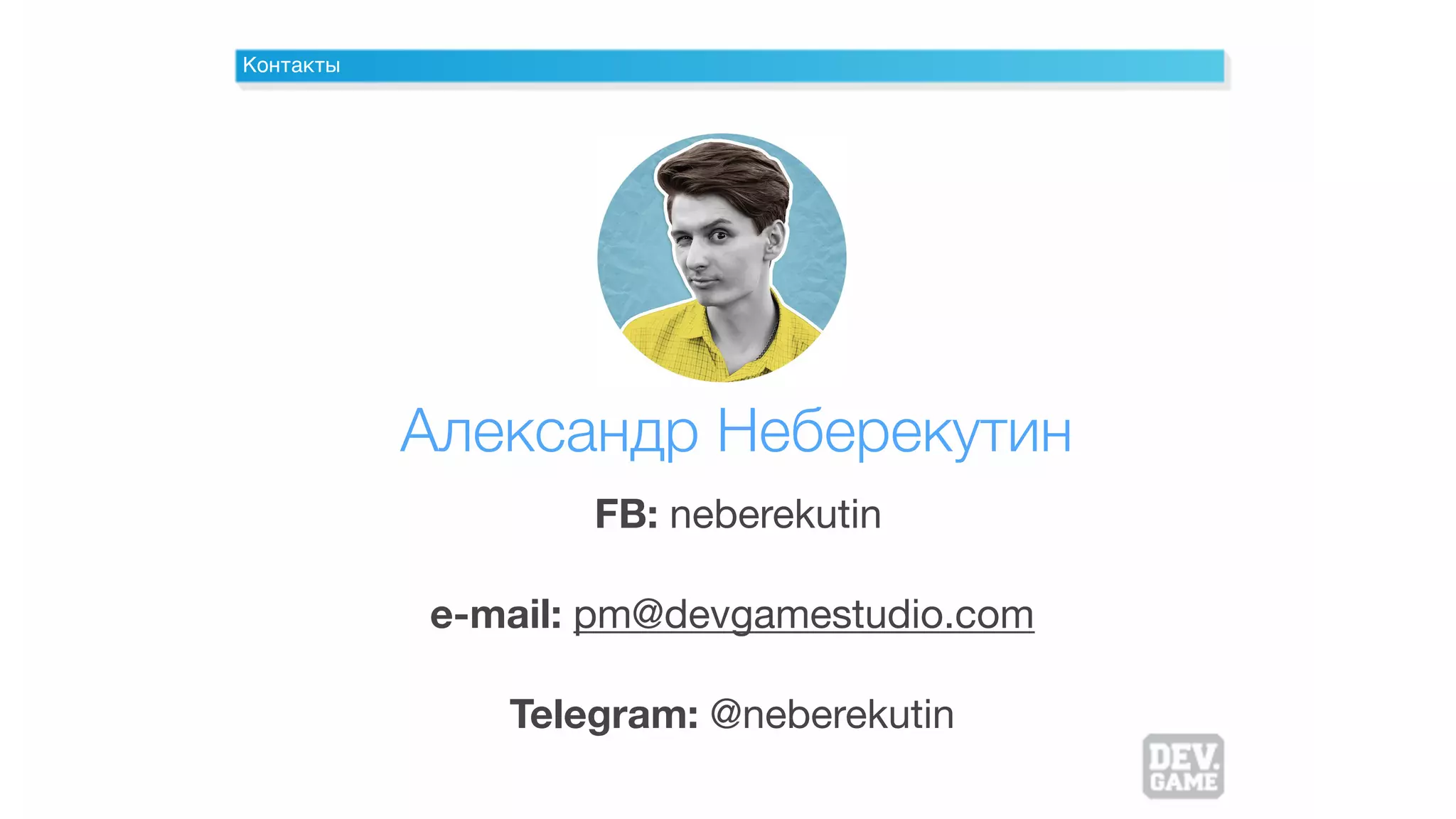 Контакты
Александр Неберекутин
FB: neberekutin 

e-mail: pm@devgamestudio.com
Telegram: @neberekutin
 