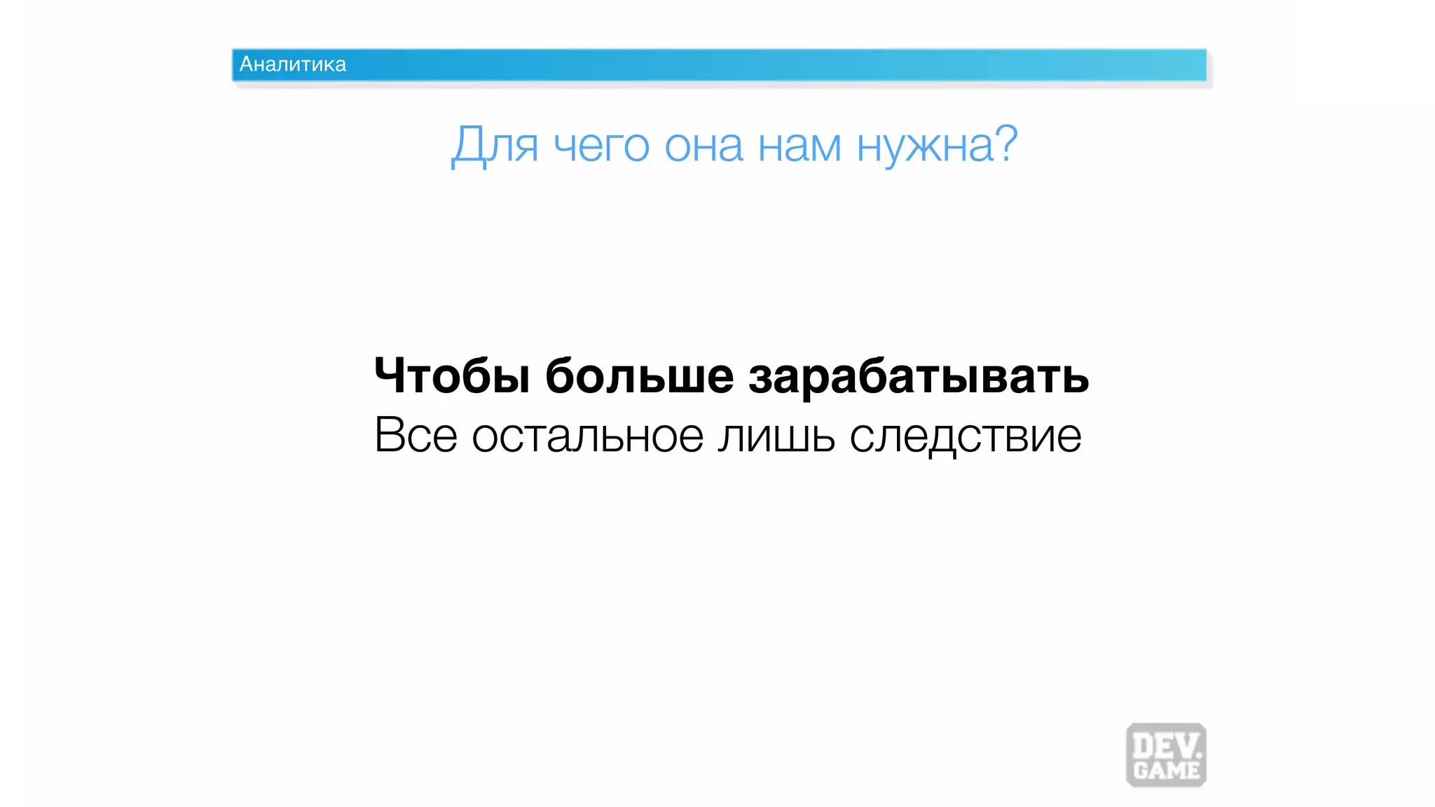 Аналитика
Чтобы больше зарабатывать
Все остальное лишь следствие
Для чего она нам нужна?
 