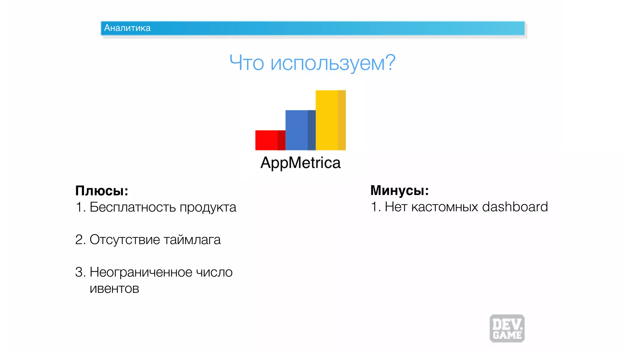 Аналитика
Плюсы:
1. Бесплатность продукта
2. Отсутствие таймлага
3. Неограниченное число
ивентов
Что используем?
Минусы:
1. Нет кастомных dashboard
 