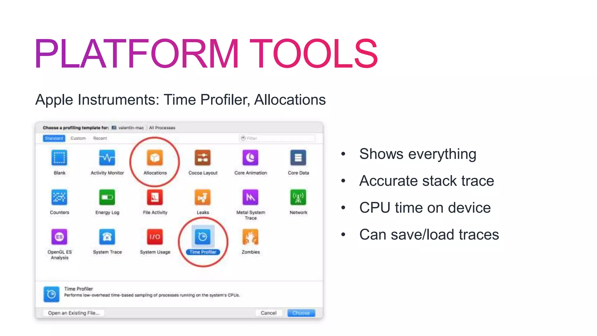 Apple Instruments: Time Profiler, Allocations
• Shows everything
• Accurate stack trace
• CPU time on device
• Can save/load traces
 