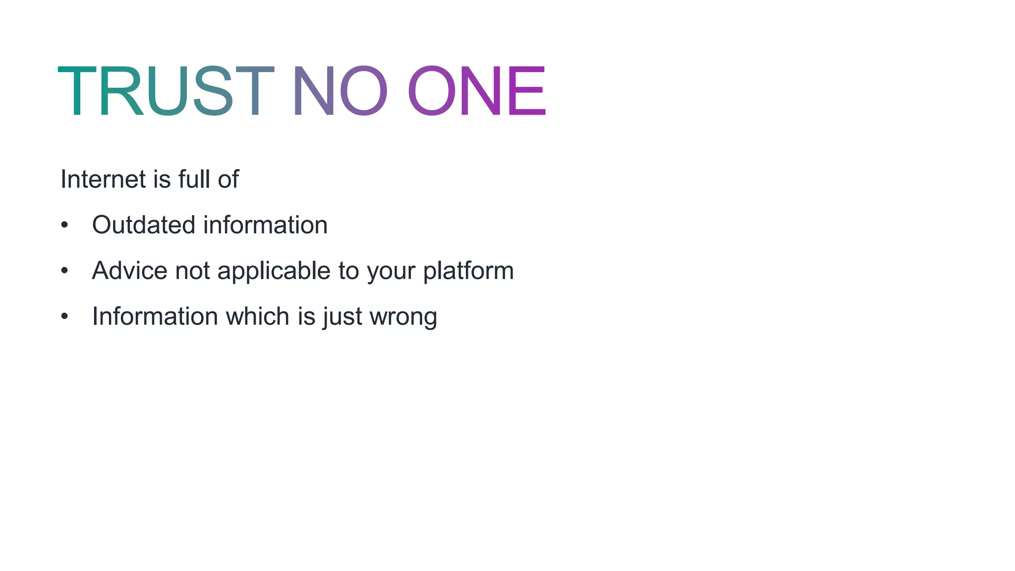 Internet is full of
• Outdated information
• Advice not applicable to your platform
• Information which is just wrong
 