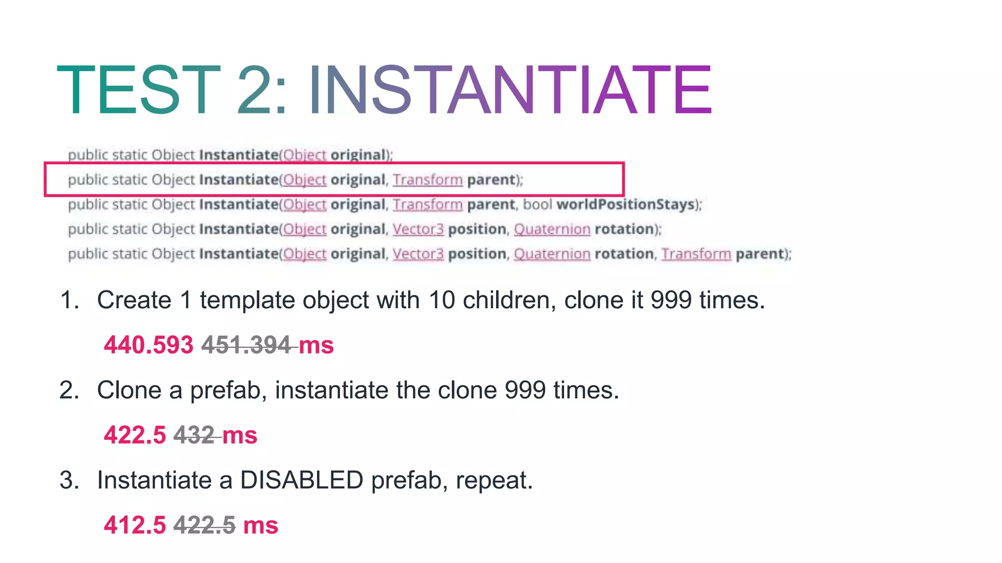 1. Create 1 template object with 10 children, clone it 999 times.
440.593 451.394 ms
2. Clone a prefab, instantiate the clone 999 times.
422.5 432 ms
3. Instantiate a DISABLED prefab, repeat.
412.5 422.5 ms
 