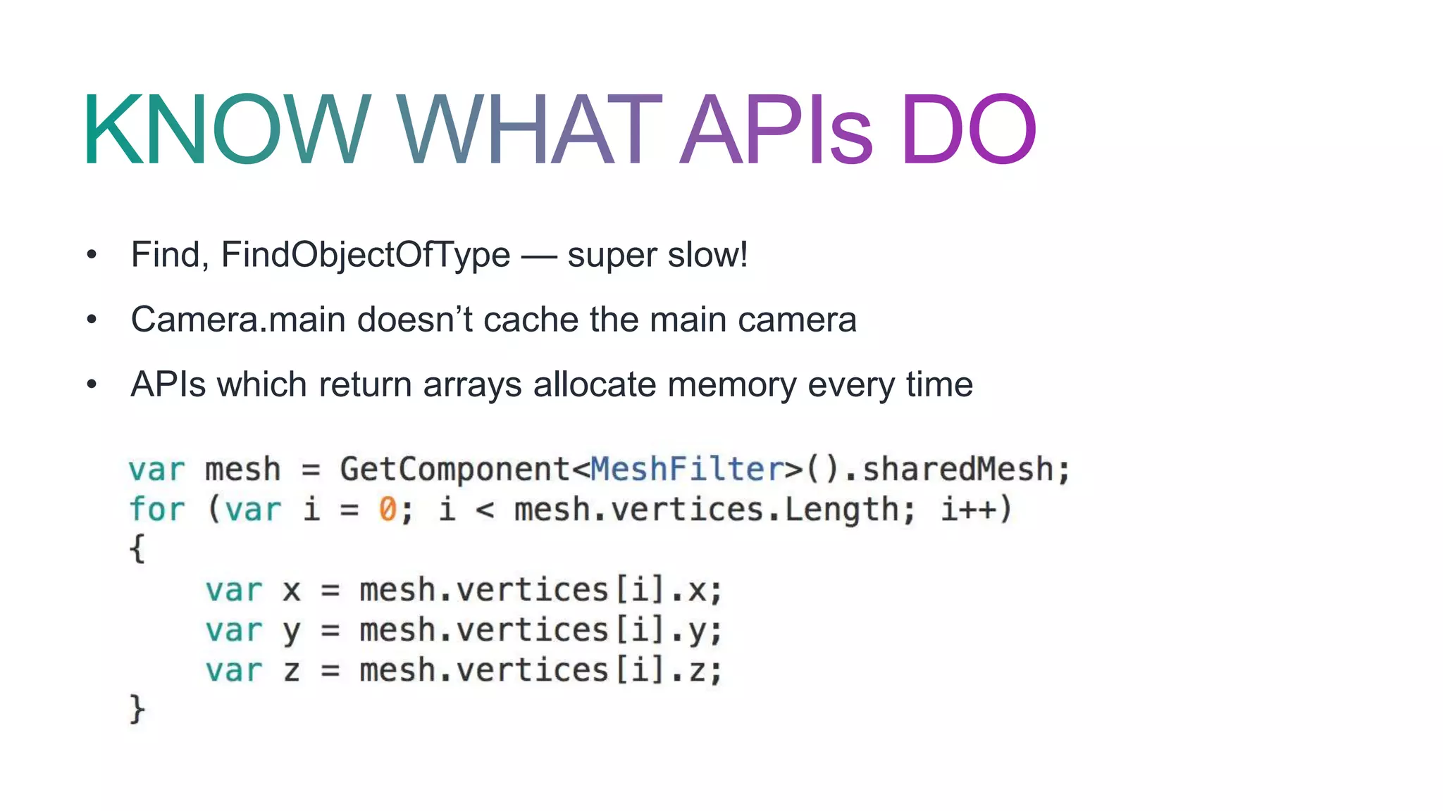 • Find, FindObjectOfType — super slow!
• Camera.main doesn’t cache the main camera
• APIs which return arrays allocate memory every time
 