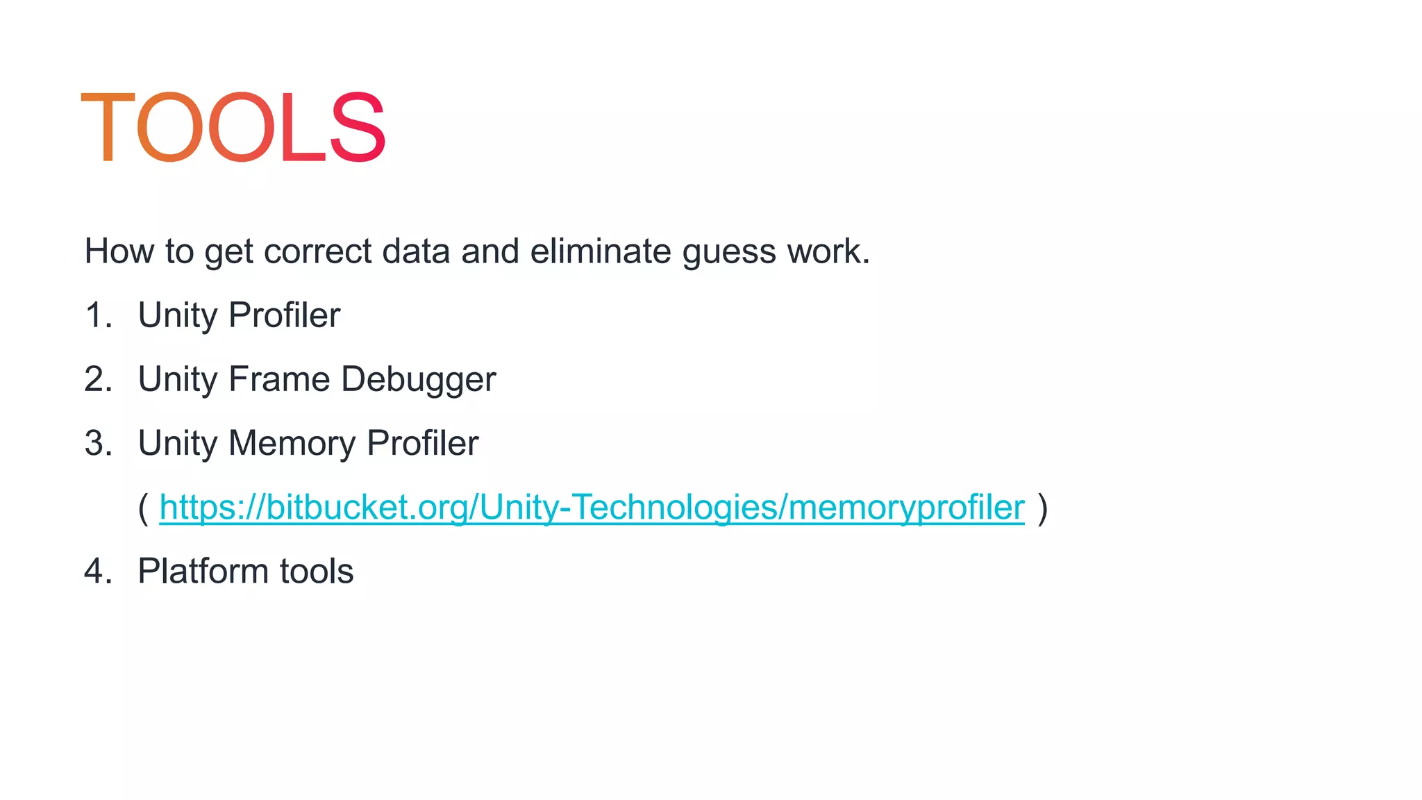 How to get correct data and eliminate guess work.
1. Unity Profiler
2. Unity Frame Debugger
3. Unity Memory Profiler
( https://bitbucket.org/Unity-Technologies/memoryprofiler )
4. Platform tools
 