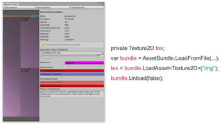 private Texture2D tex;
var bundle = AssetBundle.LoadFromFile(...);
tex = bundle.LoadAsset<Texture2D>(”img");
bundle.Unload(false);
 