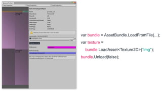 var bundle = AssetBundle.LoadFromFile(...);
var texture =
bundle.LoadAsset<Texture2D>(”img");
bundle.Unload(false);
 