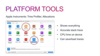 Apple Instruments: Time Profiler, Allocations
• Shows everything
• Accurate stack trace
• CPU time on device
• Can save/load traces
 