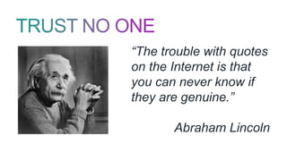 “The trouble with quotes
on the Internet is that
you can never know if
they are genuine.”
Abraham Lincoln
 