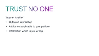 Internet is full of
• Outdated information
• Advice not applicable to your platform
• Information which is just wrong
 