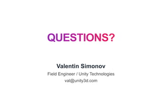 Valentin Simonov
Field Engineer / Unity Technologies
val@unity3d.com
 