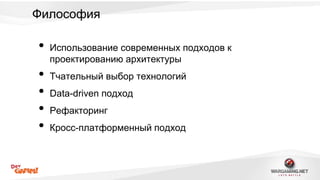 Философия 
• Использование современных подходов к 
проектированию архитектуры 
• Тчательный выбор технологий 
• Data-driven подход 
• Рефакторинг 
• Кросс-платформенный подход 
 