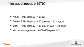 Что изменилось с 1979? 
• 1980 - RAM latency - 1 цикл 
• 2010 - RAM latency - 400 циклов * 2 - 4 ядра 
• 2014 - RAM latency - 400-600 cycles * 4-8 ядра 
• Что можно сделать за 400-600 циклов? 
 