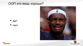 ООП это ведь хорошо? 
• Да? 
• Нет! 
 