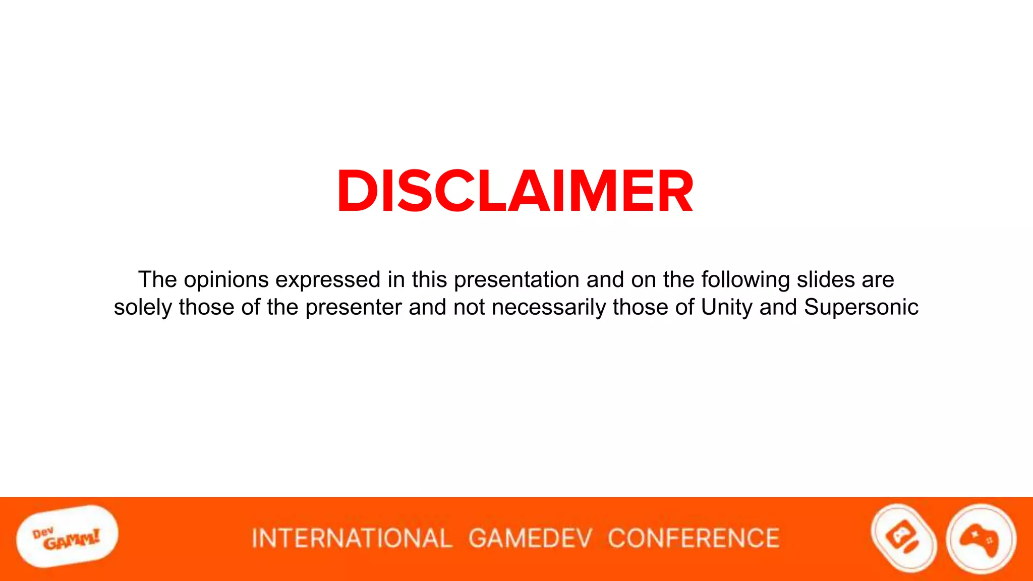DISCLAIMER
The opinions expressed in this presentation and on the following slides are
solely those of the presenter and not necessarily those of Unity and Supersonic
 