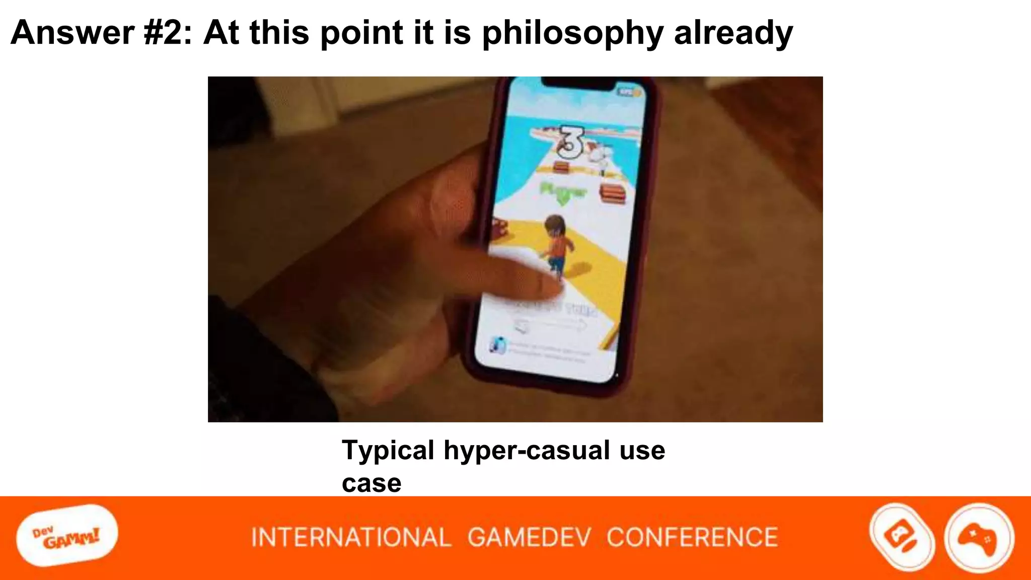 Answer #2: At this point it is philosophy already
Typical hyper-casual use
case
 