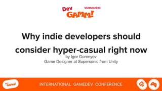 Why indie developers should
consider hyper-casual right now
by Igor Gurenyov
Game Designer at Supersonic from Unity
 
