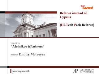 www.argument.b
Belarus instead of
Cyprus
(Hi-Tech Park Belarus)
Law firm
“Aleinikov&Partners”
partner Dmitry Matveyev
 