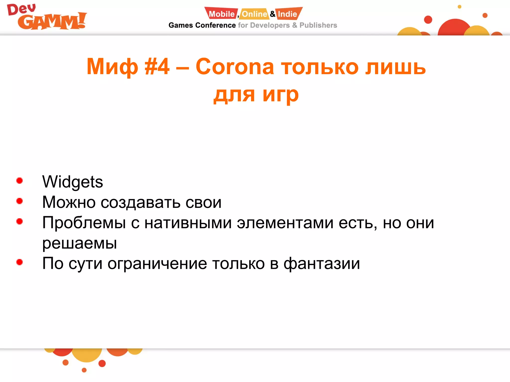 Миф #4 – Corona только лишь
для игр
Widgets
Можно создавать свои
Проблемы с нативными элементами есть, но они
решаемы
По сути ограничение только в фантазии
 