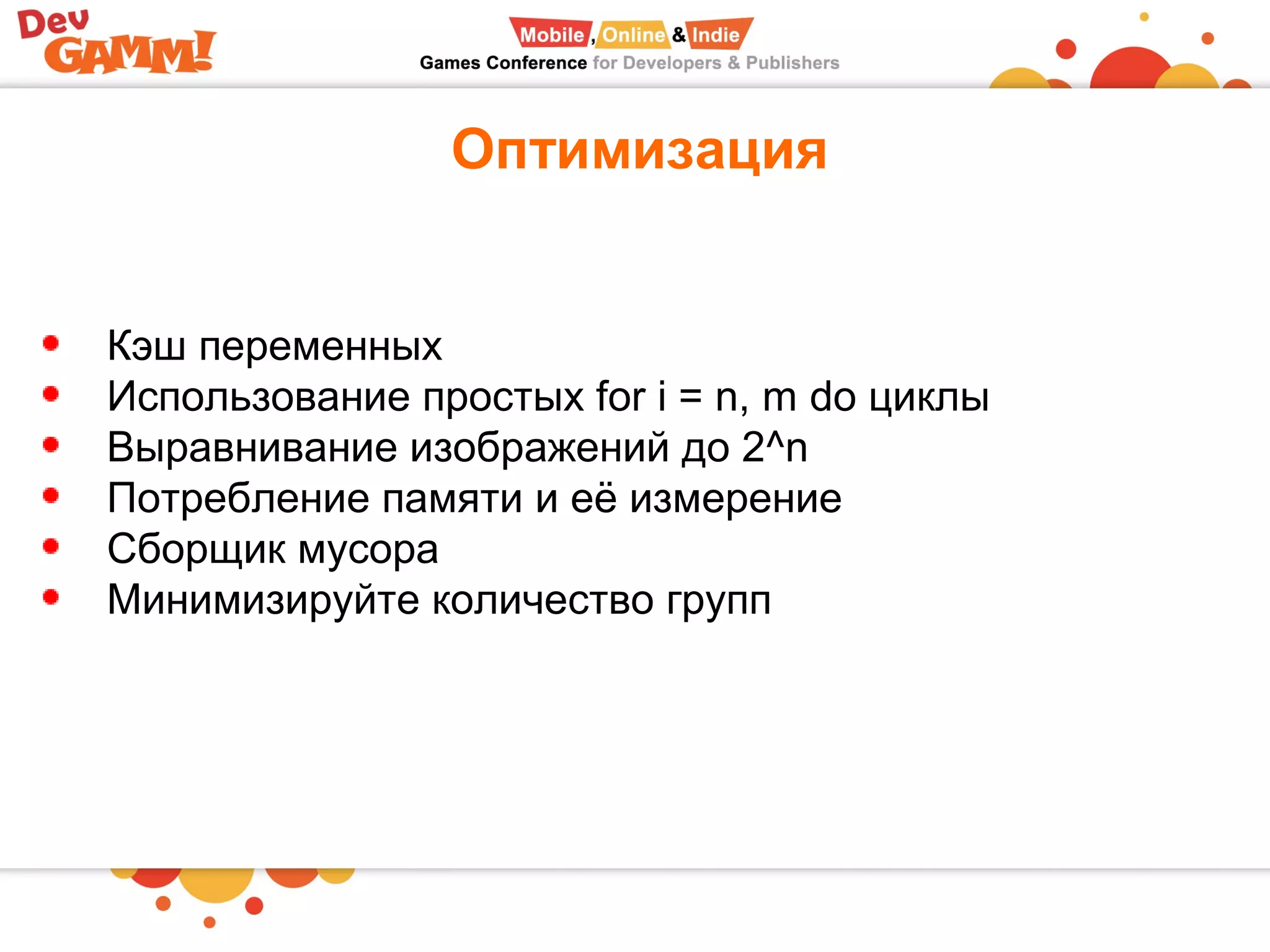 Оптимизация
Кэш переменных
Использование простых for i = n, m do циклы
Выравнивание изображений до 2^n
Потребление памяти и её измерение
Сборщик мусора
Минимизируйте количество групп
 
