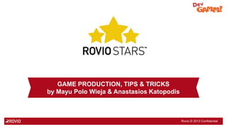 GAME PRODUCTION, TIPS & TRICKS
by Mayu Polo Wieja & Anastasios Katopodis

Rovio © 2013 Confidential

 