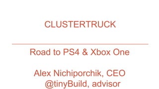 CLUSTERTRUCK
Road to PS4 & Xbox One
Alex Nichiporchik, CEO
@tinyBuild, advisor
 