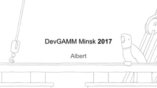 DevGAMM Minsk 2017
Albert
 