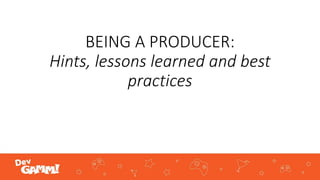 BEING A PRODUCER:
Hints, lessons learned and best
practices
 