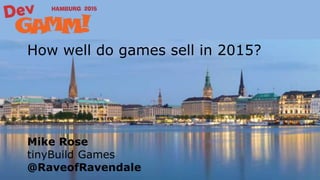 How well do games sell in 2015?
Mike Rose
tinyBuild Games
@RaveofRavendale
 