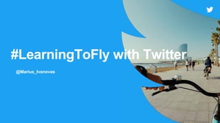 #LearningToFly with Twitter
@Marius_Ivanovas
 