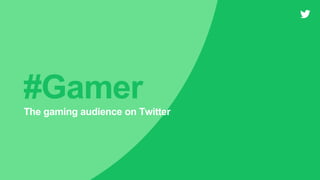 #Gamer
The gaming audience on Twitter
 