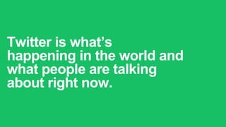 Twitter is what’s
happening in the world and
what people are talking
about right now.
 