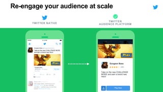 TWITTER NATIVE
TWITTER
AUDIENCE PLATFORM
REACH
Dungeon Boss
(369)
Take on the new CHALLENGE
MODE and earn a brand new
Hero!
Re-engage your audience at scale
4:13 PM
Take on the new CHALLENGE MODE
and earn a brand new Hero!
Dungeon Boss @DungeonBossGame
Dungeon Boss
App Store
Play Now369 ratings
Hot yoga class, catching up on
@Suits_USA, & new scented
candles… perfect way to end the
week! #MyKindOfFriday
Alyssa Uchi @AlyssaUchi 34s
Promoted
137 380
Play Now
 