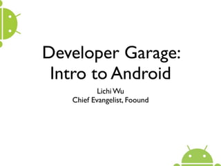 Developer Garage:
 Intro to Android
           Lichi Wu
   Chief Evangelist, Foound
 