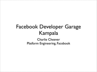 Facebook Developer Garage
         Kampala
           Charlie Cheever
    Platform Engineering, Facebook
 